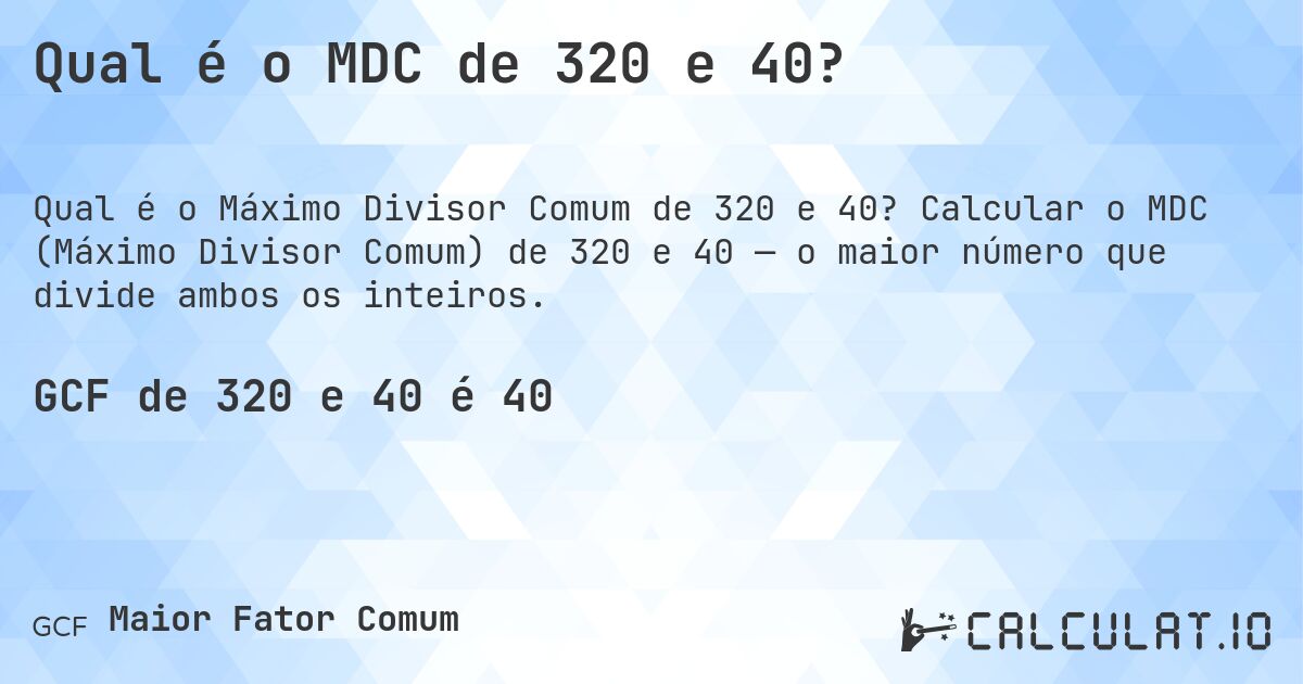 Qual é o MDC de 320 e 40?. Calcular o MDC (Máximo Divisor Comum) de 320 e 40 — o maior número que divide ambos os inteiros.