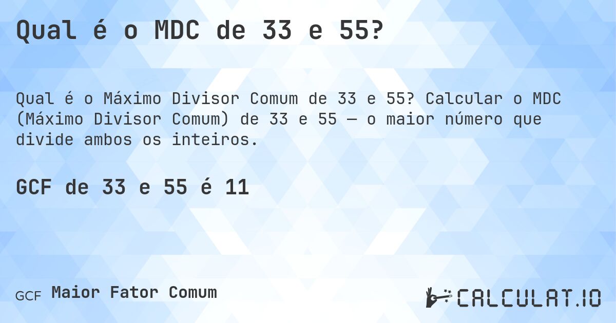 Qual é o MDC de 33 e 55?. Calcular o MDC (Máximo Divisor Comum) de 33 e 55 — o maior número que divide ambos os inteiros.