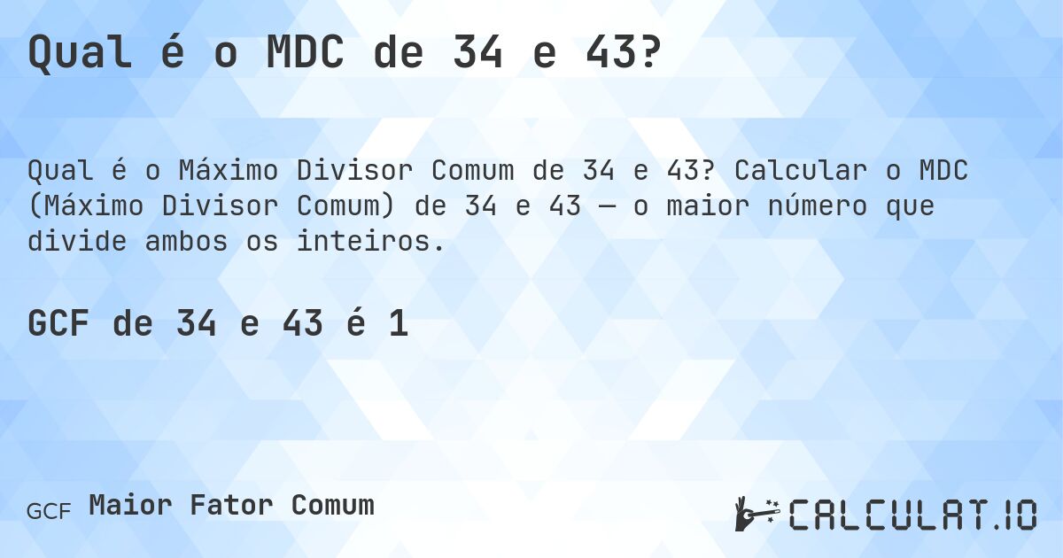 Qual é o MDC de 34 e 43?. Calcular o MDC (Máximo Divisor Comum) de 34 e 43 — o maior número que divide ambos os inteiros.