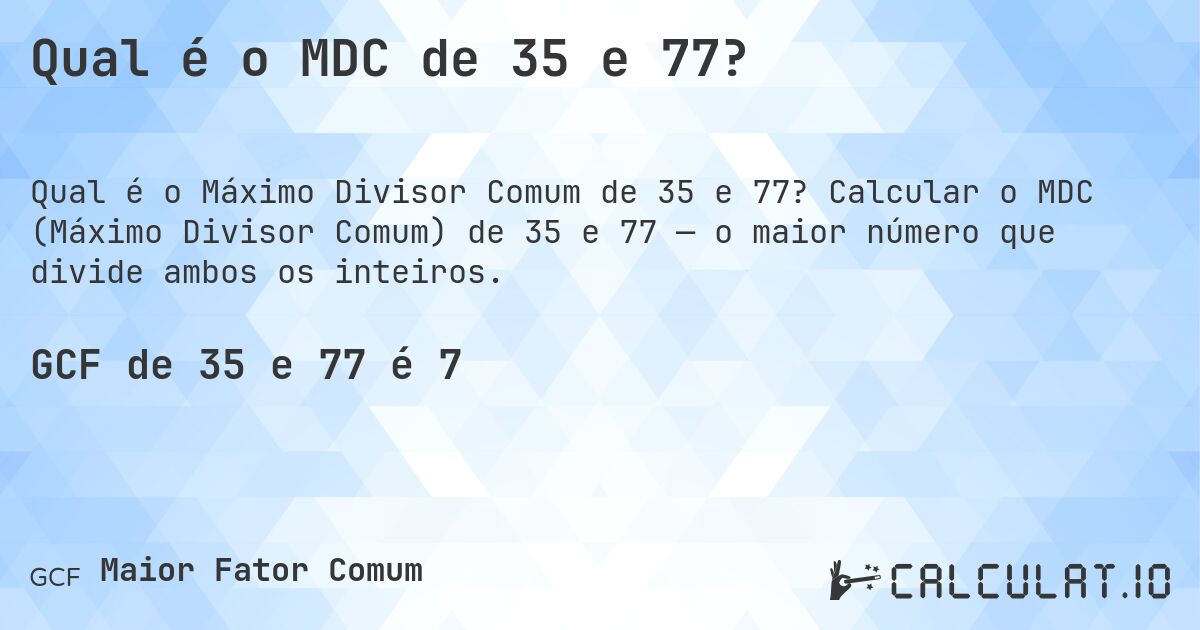 Qual é o MDC de 35 e 77?. Calcular o MDC (Máximo Divisor Comum) de 35 e 77 — o maior número que divide ambos os inteiros.
