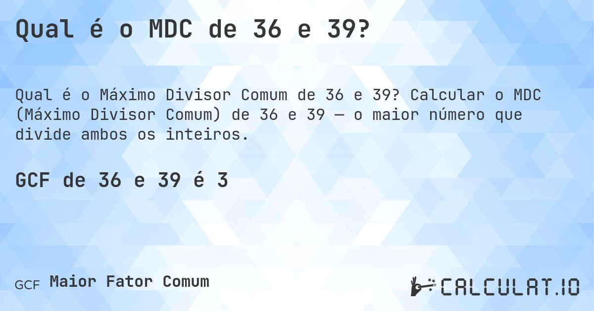 Qual é o MDC de 36 e 39?. Calcular o MDC (Máximo Divisor Comum) de 36 e 39 — o maior número que divide ambos os inteiros.