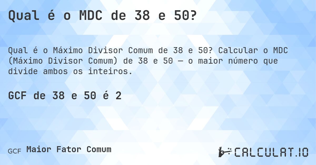 Qual é o MDC de 38 e 50?. Calcular o MDC (Máximo Divisor Comum) de 38 e 50 — o maior número que divide ambos os inteiros.