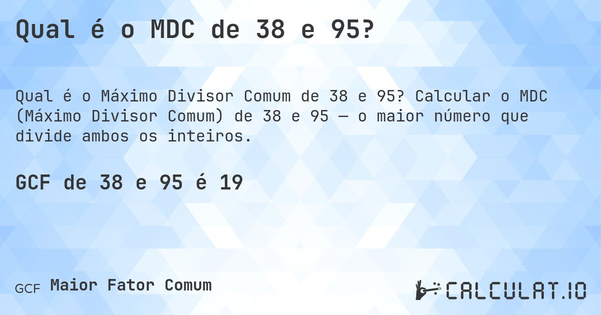 Qual é o MDC de 38 e 95?. Calcular o MDC (Máximo Divisor Comum) de 38 e 95 — o maior número que divide ambos os inteiros.
