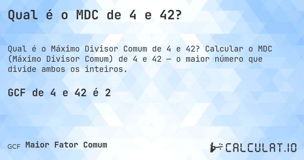 Qual é o MDC de 4 e 42?. Calcular o MDC (Máximo Divisor Comum) de 4 e 42 — o maior número que divide ambos os inteiros.