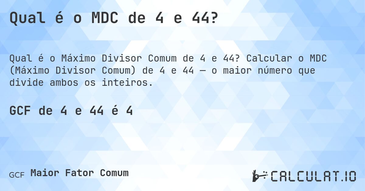Qual é o MDC de 4 e 44?. Calcular o MDC (Máximo Divisor Comum) de 4 e 44 — o maior número que divide ambos os inteiros.