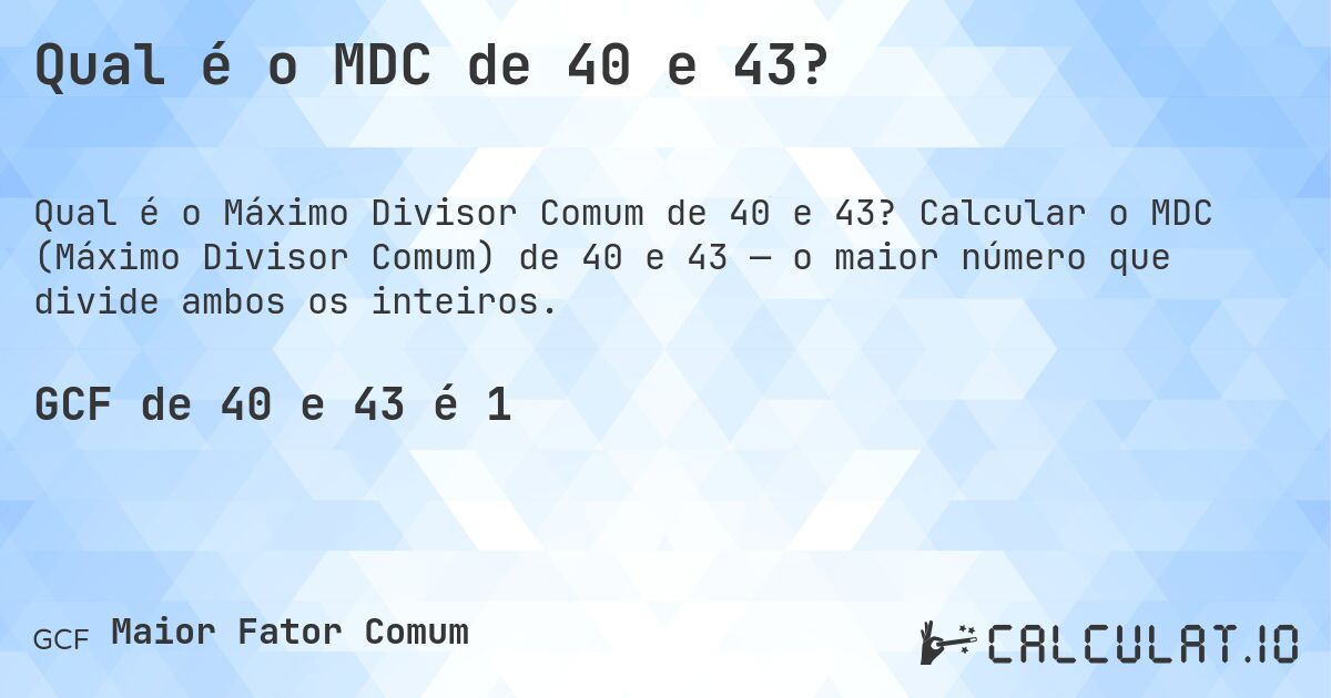Qual é o MDC de 40 e 43?. Calcular o MDC (Máximo Divisor Comum) de 40 e 43 — o maior número que divide ambos os inteiros.