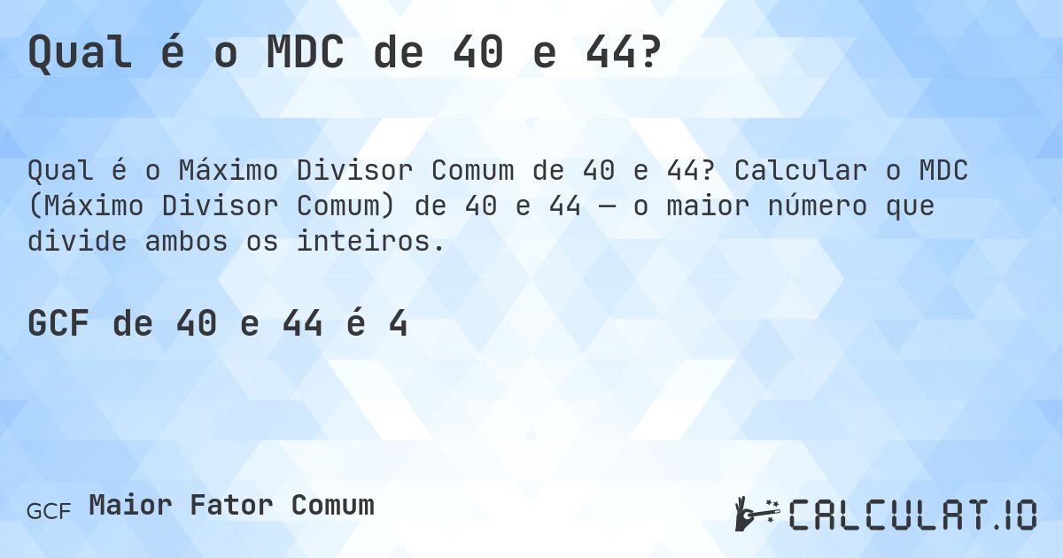 Qual é o MDC de 40 e 44?. Calcular o MDC (Máximo Divisor Comum) de 40 e 44 — o maior número que divide ambos os inteiros.