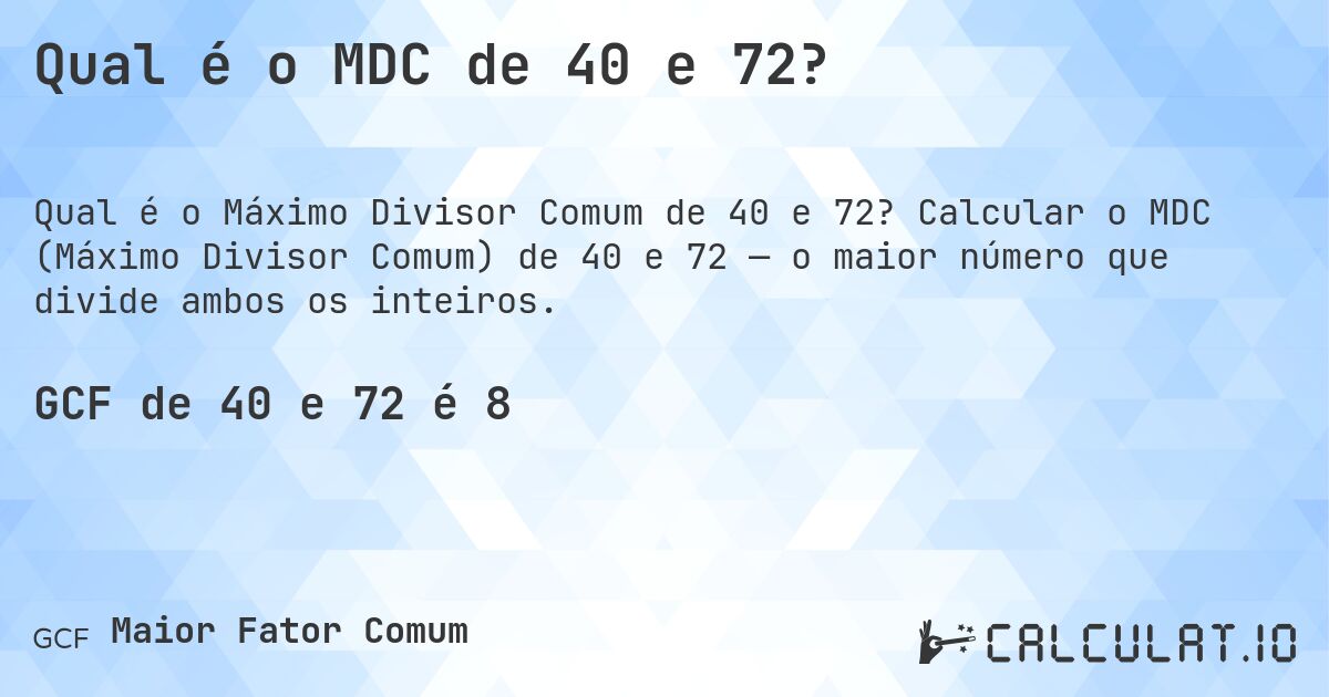 Qual é o MDC de 40 e 72?. Calcular o MDC (Máximo Divisor Comum) de 40 e 72 — o maior número que divide ambos os inteiros.