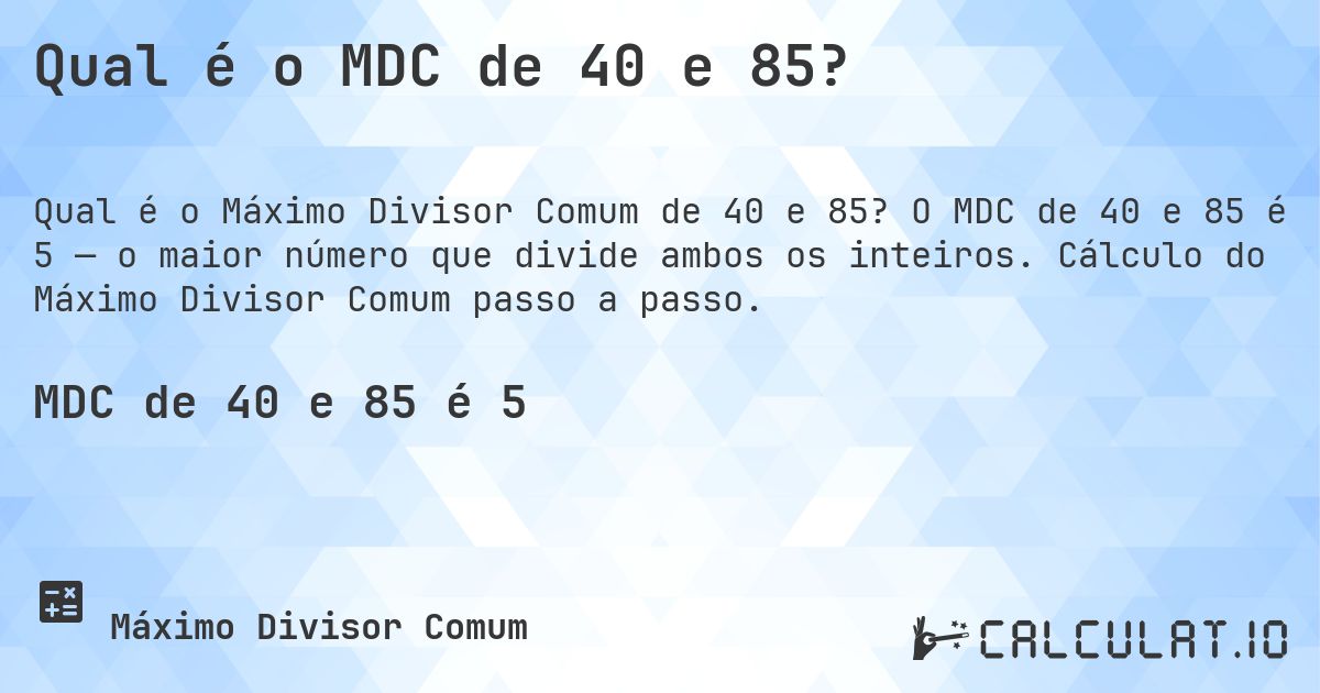 Qual é o MDC de 40 e 85?. O MDC de 40 e 85 é 5 — o maior número que divide ambos os inteiros. Cálculo do Máximo Divisor Comum passo a passo.