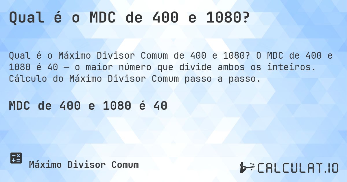 Qual é o MDC de 400 e 1080?. O MDC de 400 e 1080 é 40 — o maior número que divide ambos os inteiros. Cálculo do Máximo Divisor Comum passo a passo.