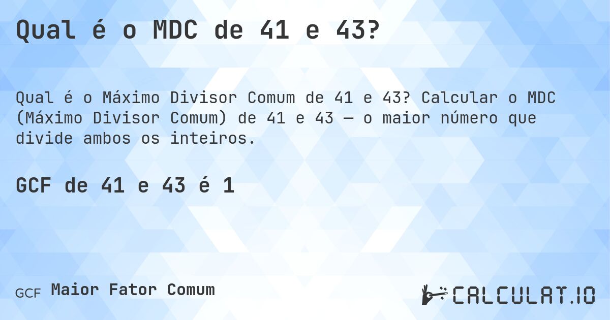 Qual é o MDC de 41 e 43?. Calcular o MDC (Máximo Divisor Comum) de 41 e 43 — o maior número que divide ambos os inteiros.