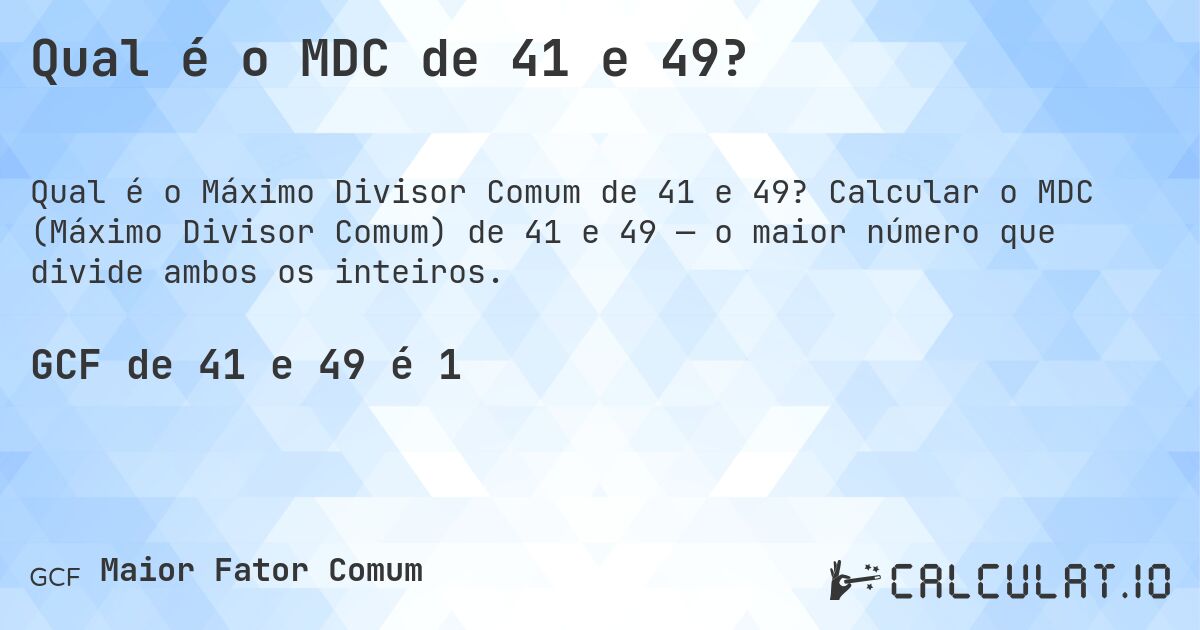 Qual é o MDC de 41 e 49?. Calcular o MDC (Máximo Divisor Comum) de 41 e 49 — o maior número que divide ambos os inteiros.