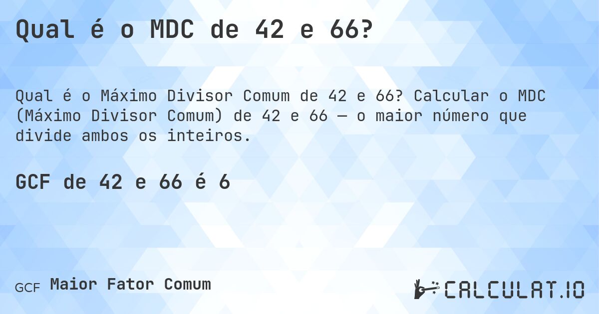 Qual é o MDC de 42 e 66?. Calcular o MDC (Máximo Divisor Comum) de 42 e 66 — o maior número que divide ambos os inteiros.