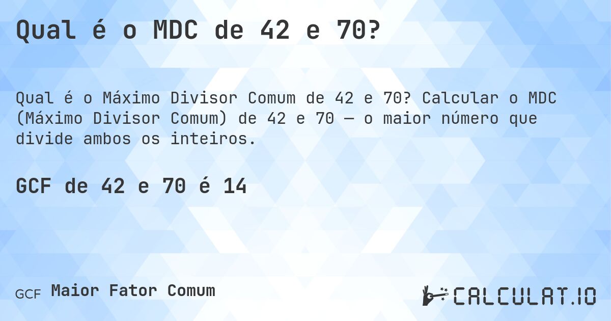 Qual é o MDC de 42 e 70?. Calcular o MDC (Máximo Divisor Comum) de 42 e 70 — o maior número que divide ambos os inteiros.