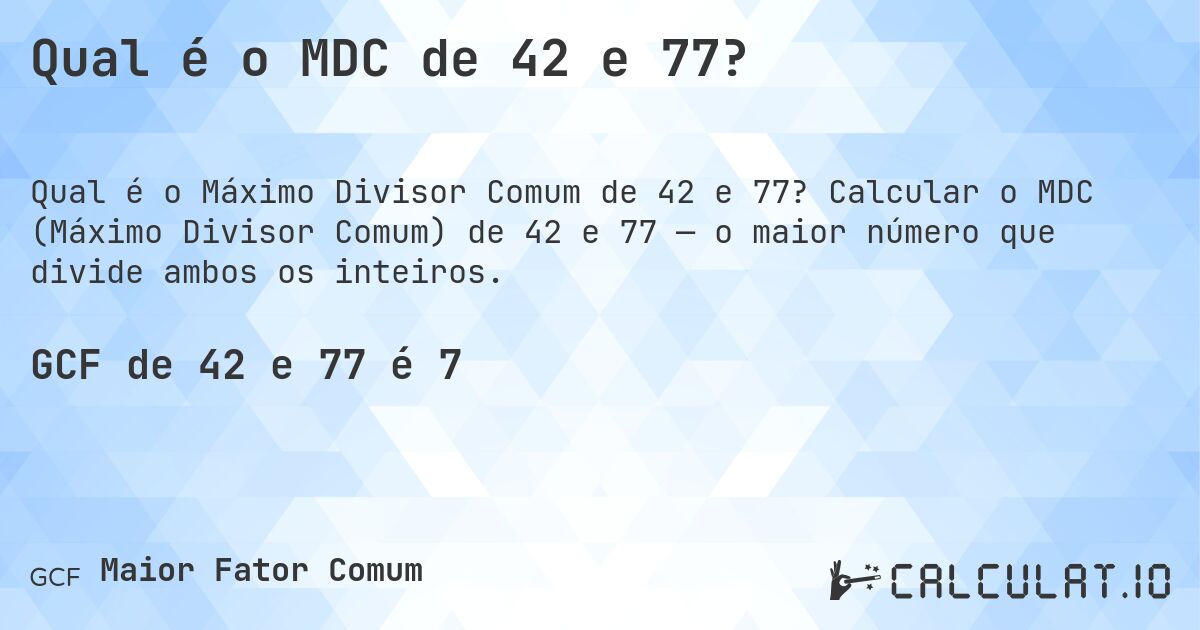 Qual é o MDC de 42 e 77?. Calcular o MDC (Máximo Divisor Comum) de 42 e 77 — o maior número que divide ambos os inteiros.