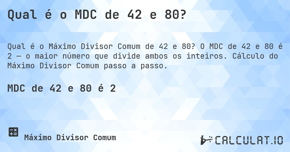 Qual é o MDC de 42 e 80?. O MDC de 42 e 80 é 2 — o maior número que divide ambos os inteiros. Cálculo do Máximo Divisor Comum passo a passo.