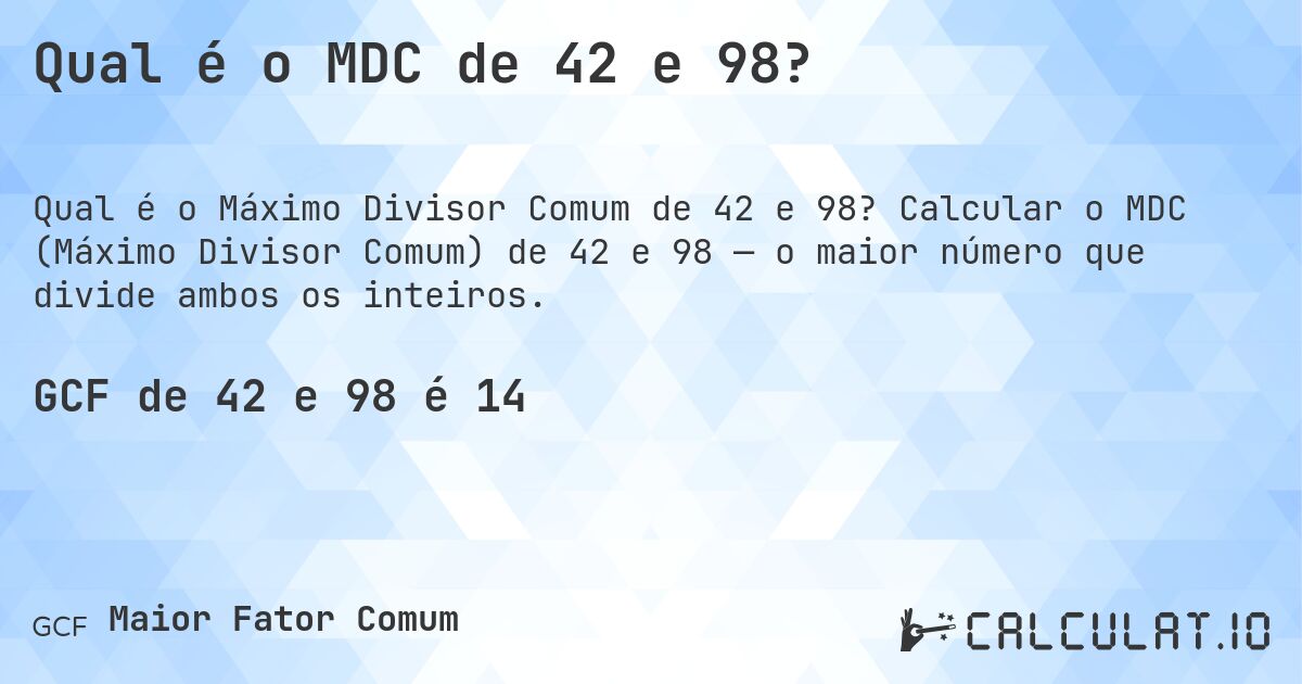 Qual é o MDC de 42 e 98?. Calcular o MDC (Máximo Divisor Comum) de 42 e 98 — o maior número que divide ambos os inteiros.