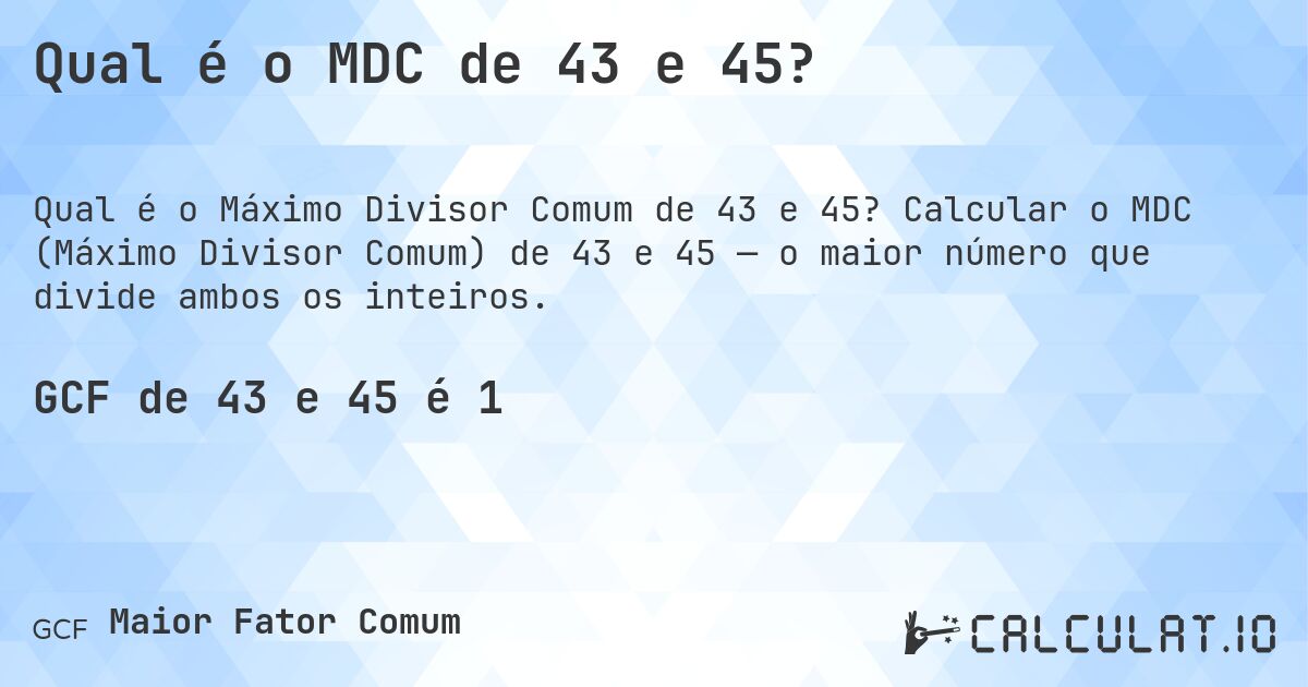 Qual é o MDC de 43 e 45?. Calcular o MDC (Máximo Divisor Comum) de 43 e 45 — o maior número que divide ambos os inteiros.