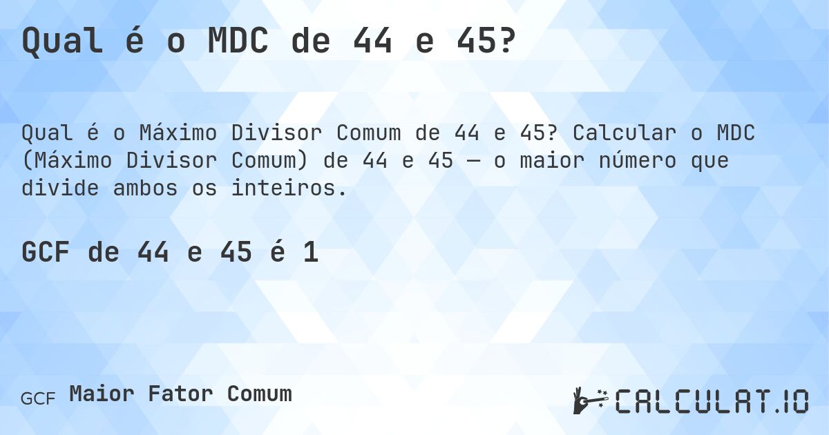 Qual é o MDC de 44 e 45?. Calcular o MDC (Máximo Divisor Comum) de 44 e 45 — o maior número que divide ambos os inteiros.