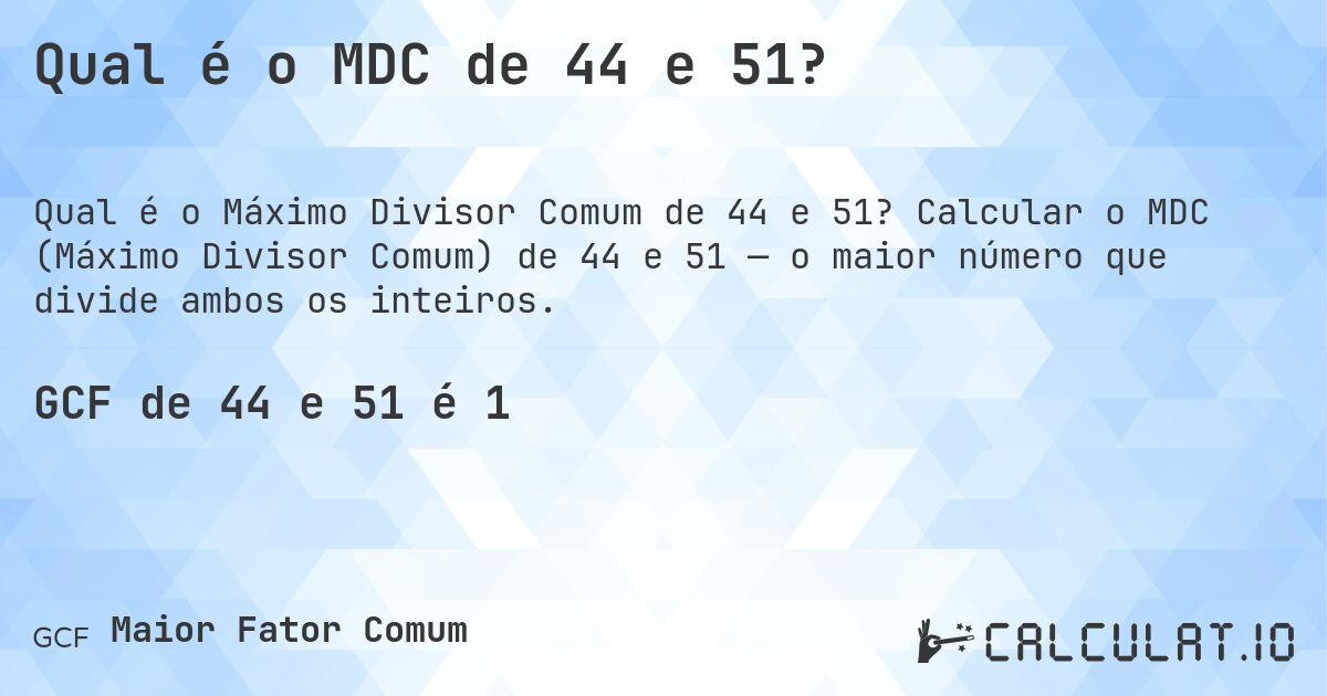 Qual é o MDC de 44 e 51?. Calcular o MDC (Máximo Divisor Comum) de 44 e 51 — o maior número que divide ambos os inteiros.