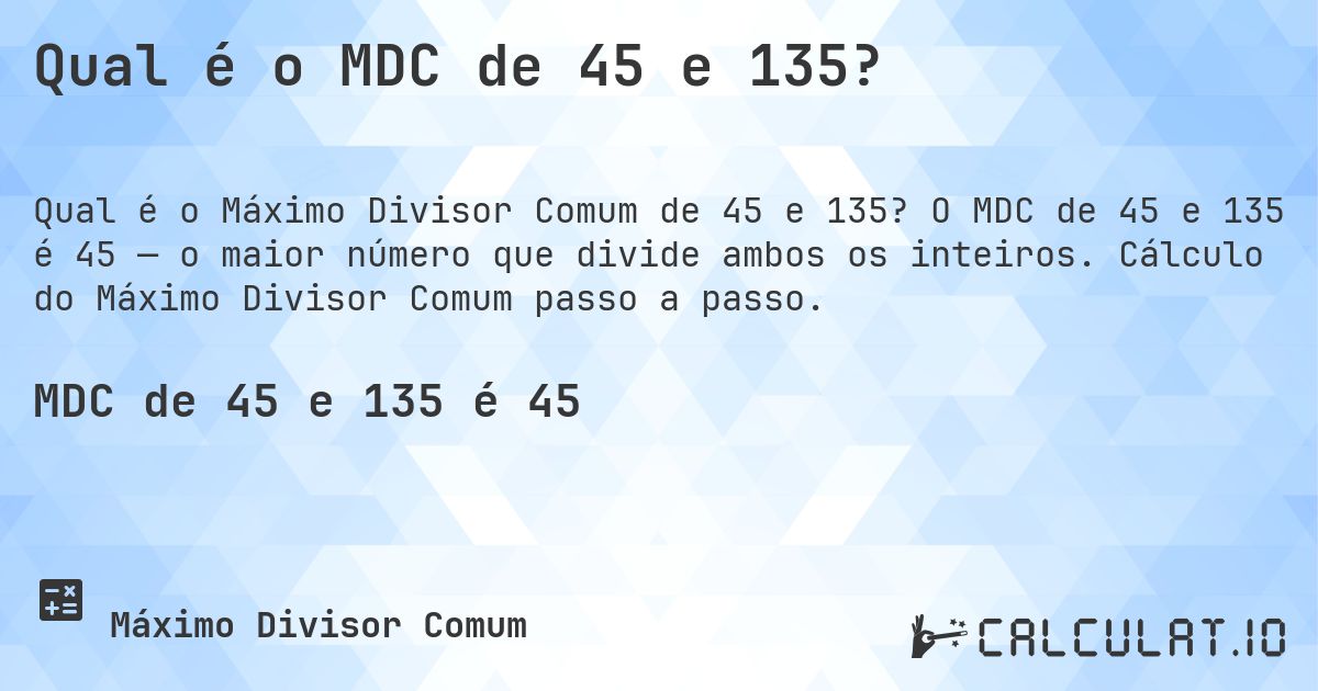 Qual é o MDC de 45 e 135?. O MDC de 45 e 135 é 45 — o maior número que divide ambos os inteiros. Cálculo do Máximo Divisor Comum passo a passo.