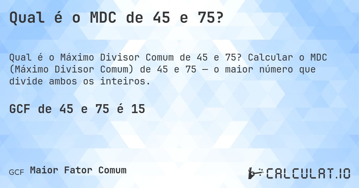 Qual é o MDC de 45 e 75?. Calcular o MDC (Máximo Divisor Comum) de 45 e 75 — o maior número que divide ambos os inteiros.