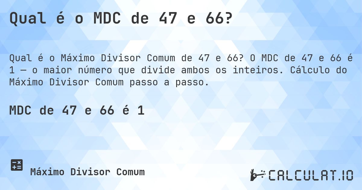 Qual é o MDC de 47 e 66?. O MDC de 47 e 66 é 1 — o maior número que divide ambos os inteiros. Cálculo do Máximo Divisor Comum passo a passo.