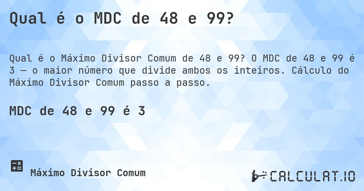 Qual é o MDC de 48 e 99?. O MDC de 48 e 99 é 3 — o maior número que divide ambos os inteiros. Cálculo do Máximo Divisor Comum passo a passo.