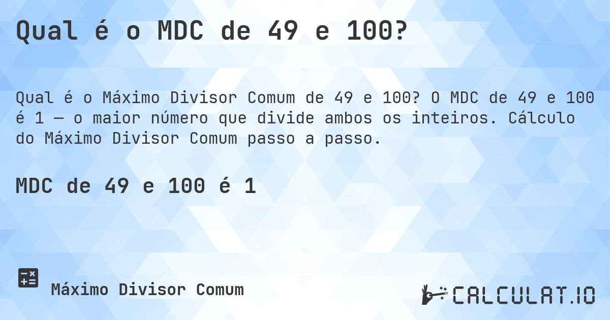 Qual é o MDC de 49 e 100?. O MDC de 49 e 100 é 1 — o maior número que divide ambos os inteiros. Cálculo do Máximo Divisor Comum passo a passo.