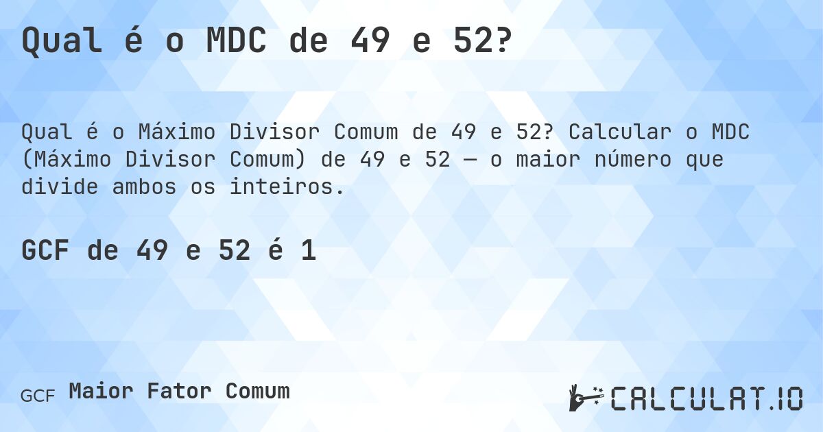 Qual é o MDC de 49 e 52?. Calcular o MDC (Máximo Divisor Comum) de 49 e 52 — o maior número que divide ambos os inteiros.