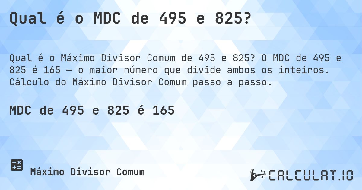 Qual é o MDC de 495 e 825?. O MDC de 495 e 825 é 165 — o maior número que divide ambos os inteiros. Cálculo do Máximo Divisor Comum passo a passo.