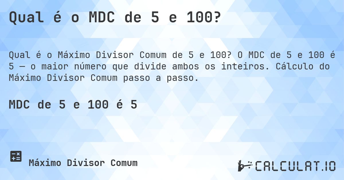Qual é o MDC de 5 e 100?. O MDC de 5 e 100 é 5 — o maior número que divide ambos os inteiros. Cálculo do Máximo Divisor Comum passo a passo.