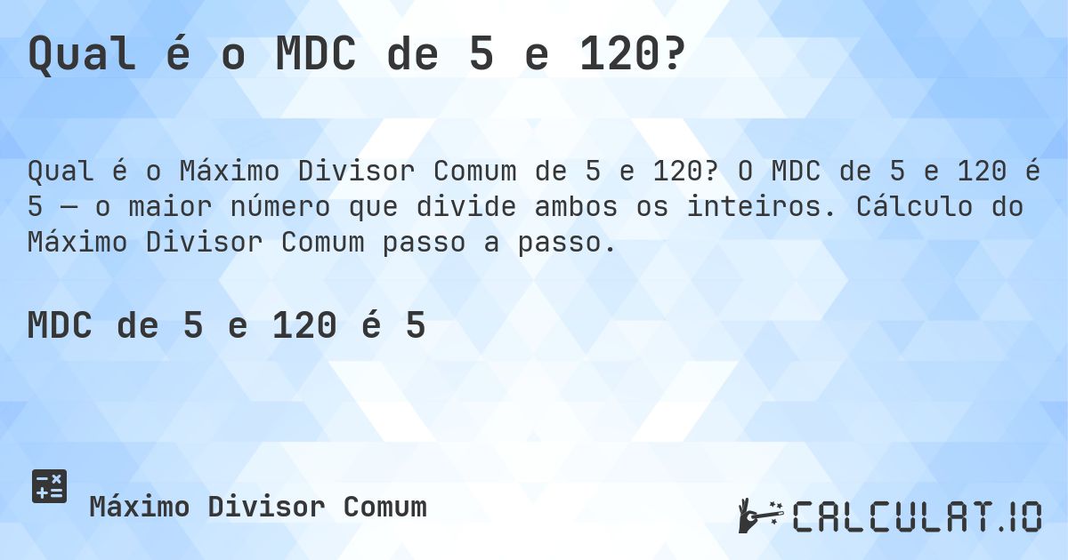Qual é o MDC de 5 e 120?. O MDC de 5 e 120 é 5 — o maior número que divide ambos os inteiros. Cálculo do Máximo Divisor Comum passo a passo.