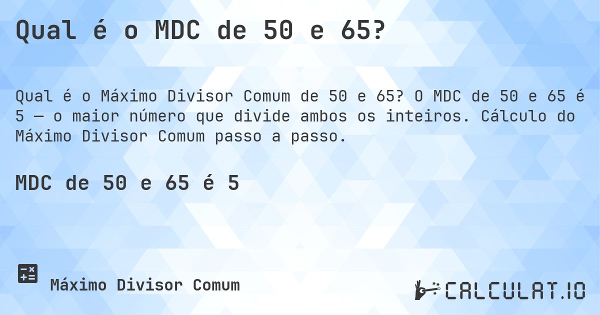 Qual é o MDC de 50 e 65?. O MDC de 50 e 65 é 5 — o maior número que divide ambos os inteiros. Cálculo do Máximo Divisor Comum passo a passo.