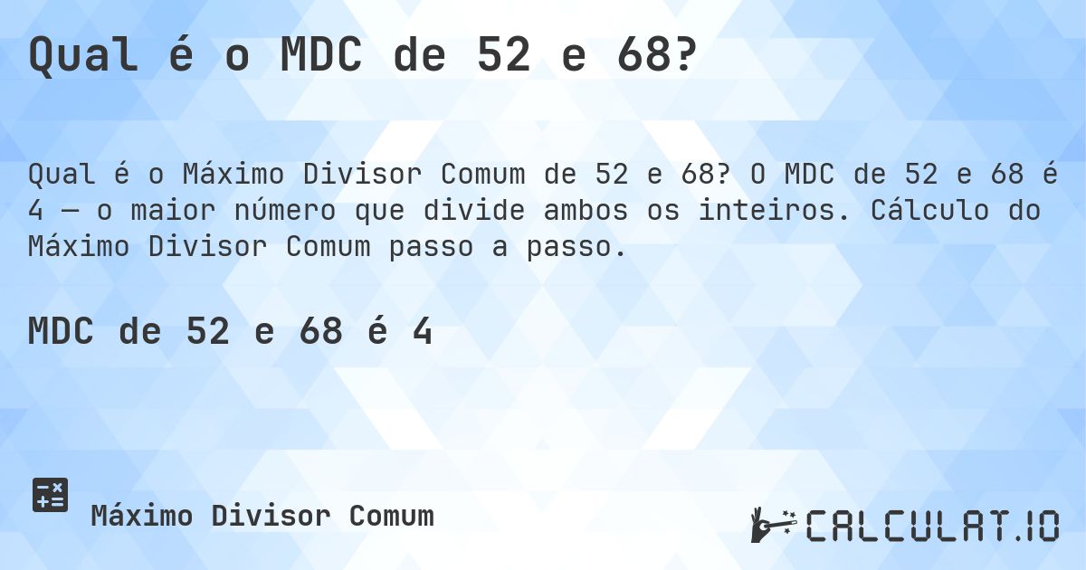 Qual é o MDC de 52 e 68?. O MDC de 52 e 68 é 4 — o maior número que divide ambos os inteiros. Cálculo do Máximo Divisor Comum passo a passo.