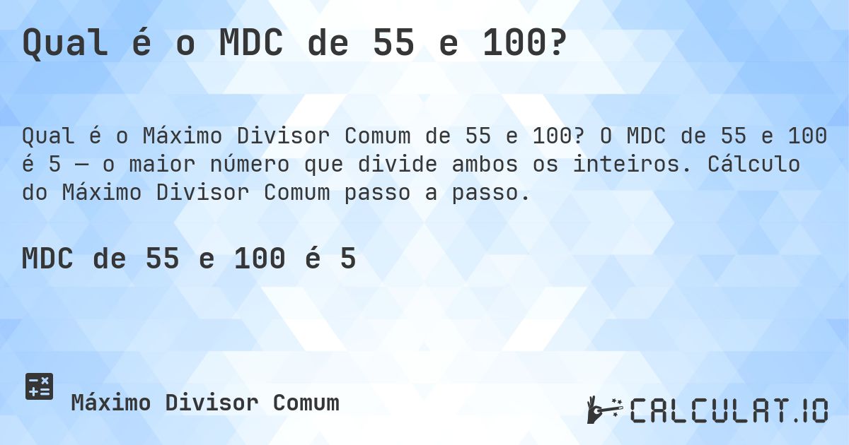 Qual é o MDC de 55 e 100?. O MDC de 55 e 100 é 5 — o maior número que divide ambos os inteiros. Cálculo do Máximo Divisor Comum passo a passo.