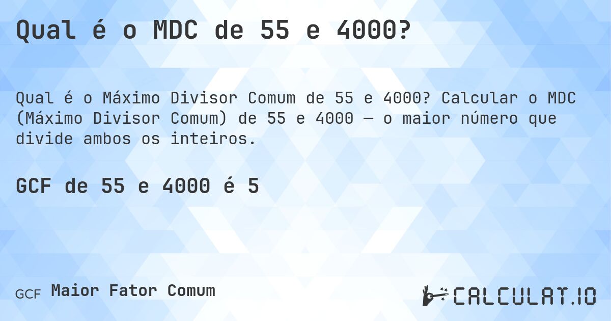 Qual é o MDC de 55 e 4000?. Calcular o MDC (Máximo Divisor Comum) de 55 e 4000 — o maior número que divide ambos os inteiros.