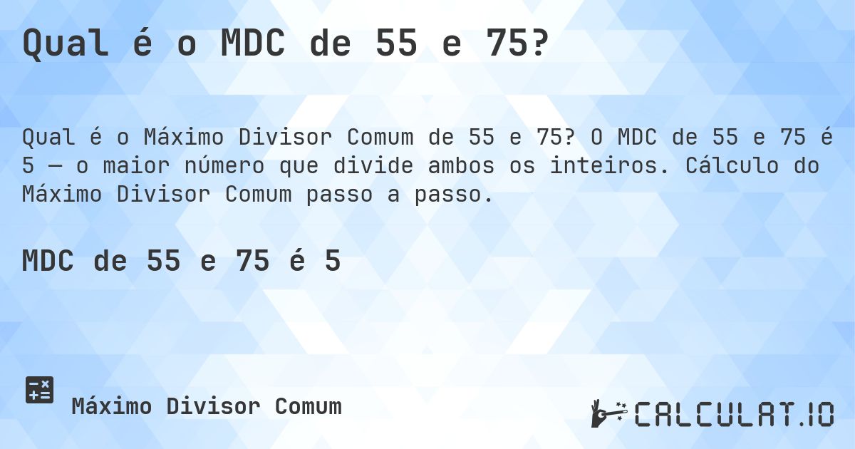 Qual é o MDC de 55 e 75?. O MDC de 55 e 75 é 5 — o maior número que divide ambos os inteiros. Cálculo do Máximo Divisor Comum passo a passo.