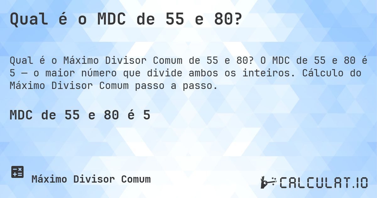 Qual é o MDC de 55 e 80?. O MDC de 55 e 80 é 5 — o maior número que divide ambos os inteiros. Cálculo do Máximo Divisor Comum passo a passo.