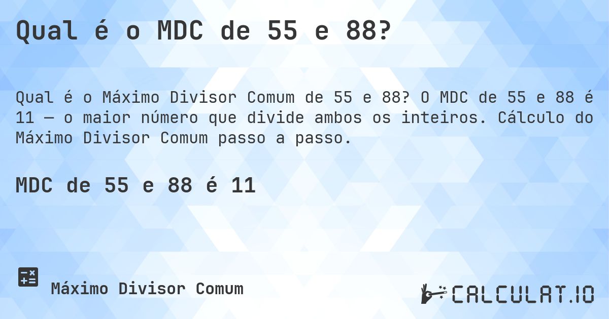 Qual é o MDC de 55 e 88?. O MDC de 55 e 88 é 11 — o maior número que divide ambos os inteiros. Cálculo do Máximo Divisor Comum passo a passo.