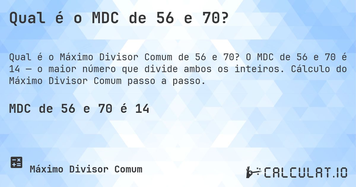 Qual é o MDC de 56 e 70?. O MDC de 56 e 70 é 14 — o maior número que divide ambos os inteiros. Cálculo do Máximo Divisor Comum passo a passo.