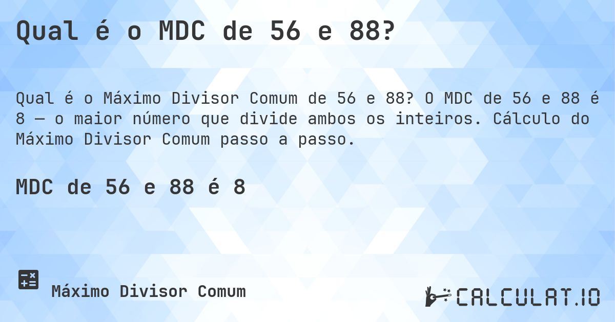 Qual é o MDC de 56 e 88?. O MDC de 56 e 88 é 8 — o maior número que divide ambos os inteiros. Cálculo do Máximo Divisor Comum passo a passo.