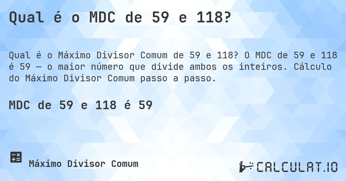 Qual é o MDC de 59 e 118?. O MDC de 59 e 118 é 59 — o maior número que divide ambos os inteiros. Cálculo do Máximo Divisor Comum passo a passo.