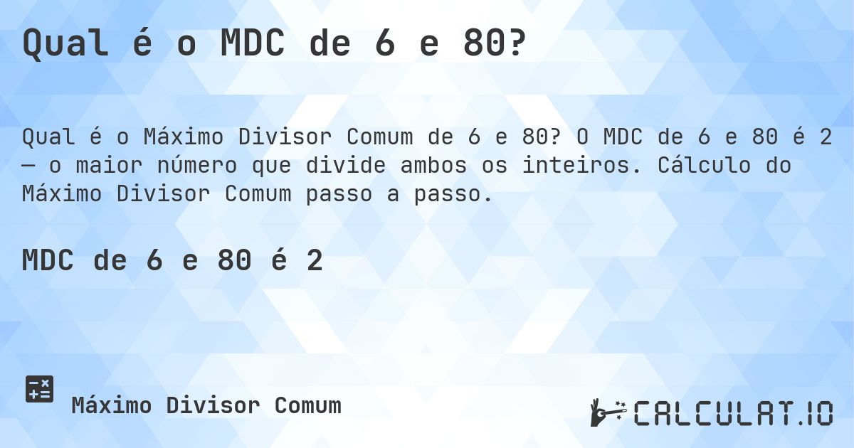 Qual é o MDC de 6 e 80?. O MDC de 6 e 80 é 2 — o maior número que divide ambos os inteiros. Cálculo do Máximo Divisor Comum passo a passo.