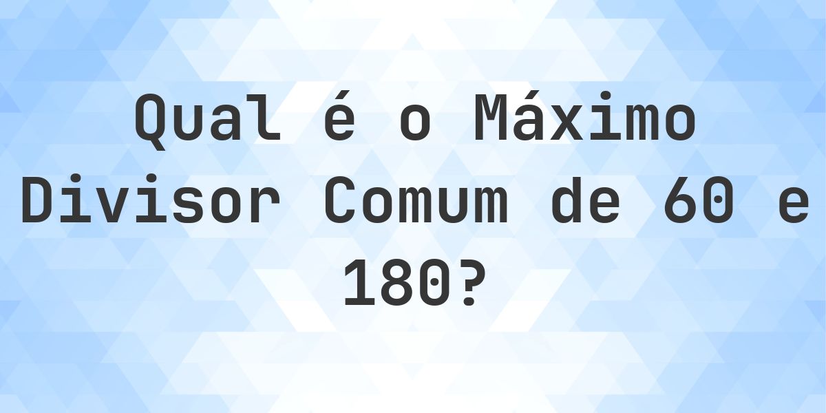 Mdc Formula Qual é o MDC de 60 e 180? - Calculatio