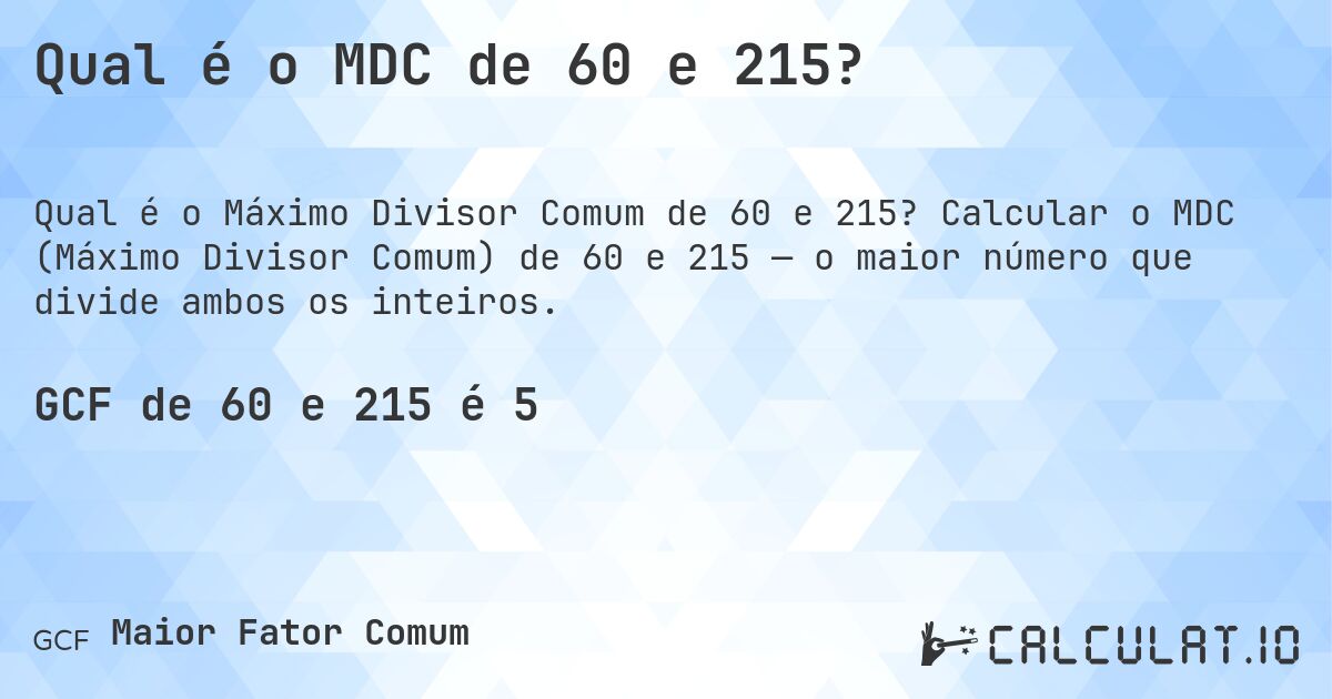 Qual é o MDC de 60 e 215?. Calcular o MDC (Máximo Divisor Comum) de 60 e 215 — o maior número que divide ambos os inteiros.