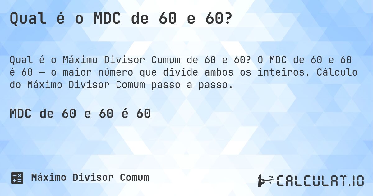 Qual é o MDC de 60 e 60?. O MDC de 60 e 60 é 60 — o maior número que divide ambos os inteiros. Cálculo do Máximo Divisor Comum passo a passo.