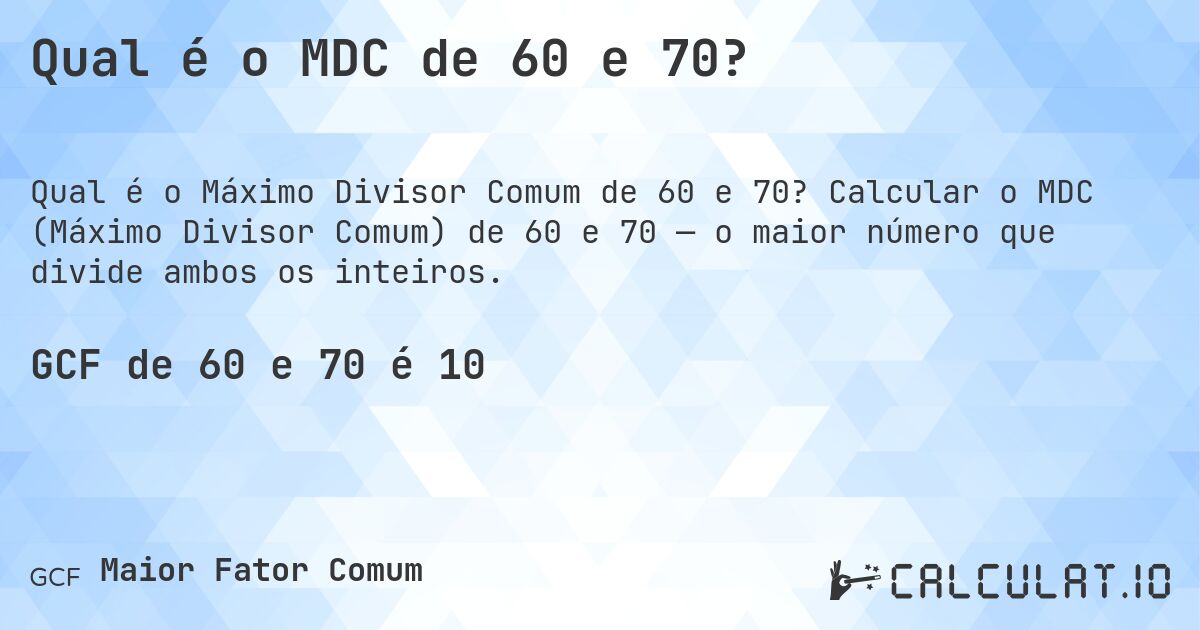 Qual é o MDC de 60 e 70?. Calcular o MDC (Máximo Divisor Comum) de 60 e 70 — o maior número que divide ambos os inteiros.