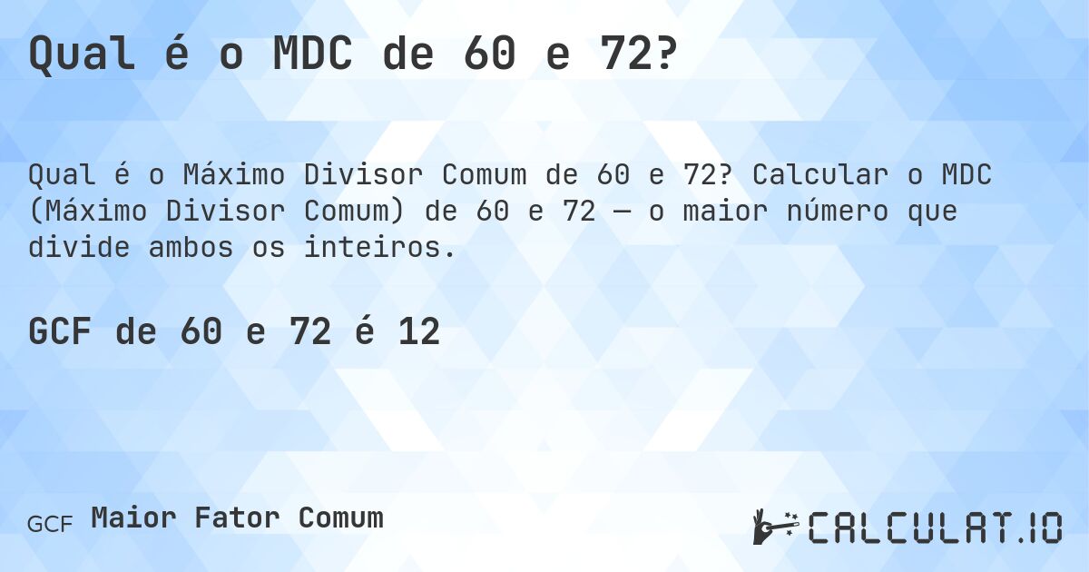Qual é o MDC de 60 e 72?. Calcular o MDC (Máximo Divisor Comum) de 60 e 72 — o maior número que divide ambos os inteiros.