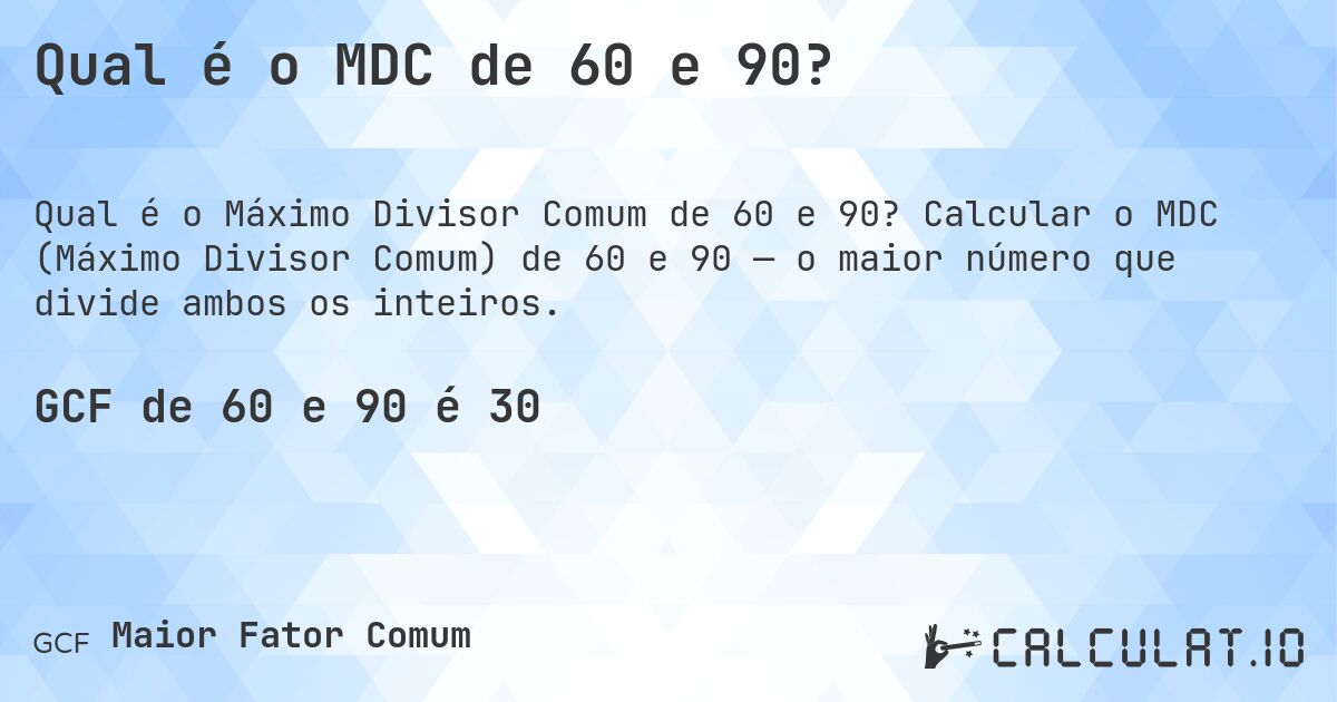 Qual é o MDC de 60 e 90?. Calcular o MDC (Máximo Divisor Comum) de 60 e 90 — o maior número que divide ambos os inteiros.